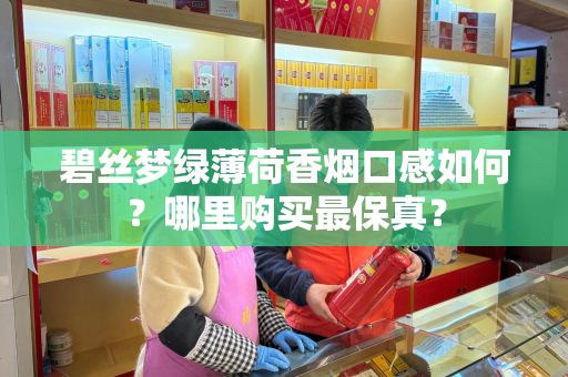 碧丝梦绿薄荷香烟口感如何？哪里购买最保真？